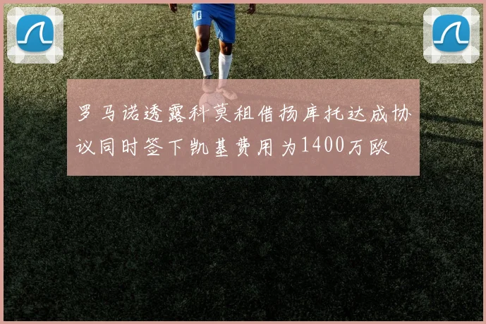 罗马诺透露科莫租借扬库托达成协议同时签下凯基费用为1400万欧