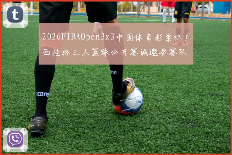 2026FIBAOpen3x3中国体育彩票杯广西桂林三人篮球公开赛诚邀参赛队伍报名