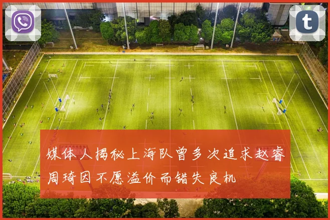 媒体人揭秘上海队曾多次追求赵睿周琦因不愿溢价而错失良机