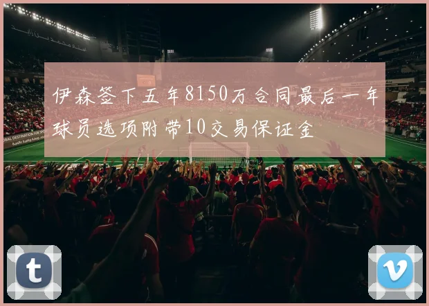 伊森签下五年8150万合同最后一年球员选项附带10交易保证金